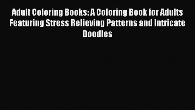 Read Adult Coloring Books: A Coloring Book for Adults Featuring Stress Relieving Patterns and