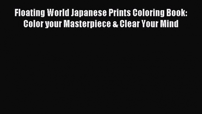 Read Floating World Japanese Prints Coloring Book: Color your Masterpiece & Clear Your Mind