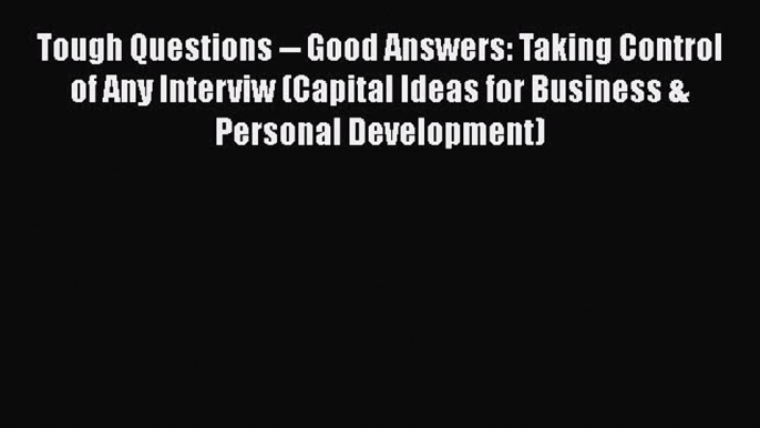 [PDF] Tough Questions -- Good Answers: Taking Control of Any Interviw (Capital Ideas for Business