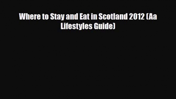 PDF Where to Stay and Eat in Scotland 2012 (Aa Lifestyles Guide) Read Online