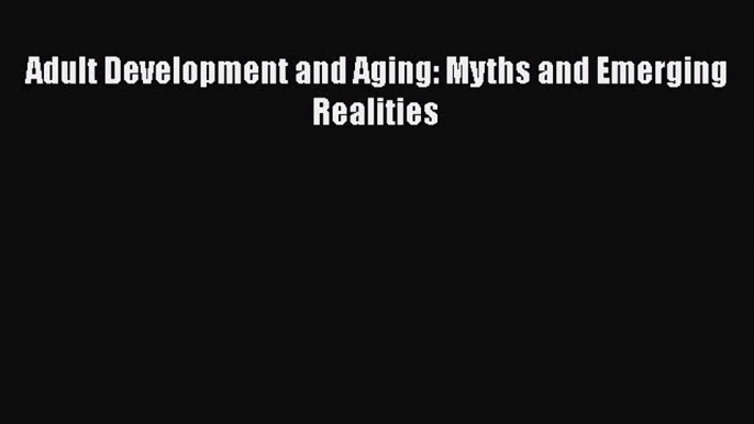 [PDF] Adult Development and Aging: Myths and Emerging Realities [Read] Online