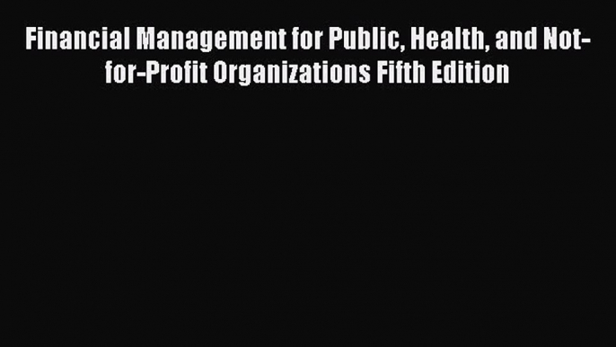 Read Financial Management for Public Health and Not-for-Profit Organizations Fifth Edition