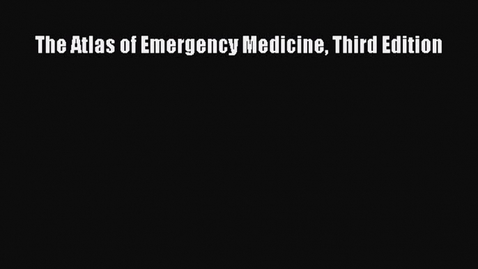 Read The Atlas of Emergency Medicine Third Edition Ebook Free