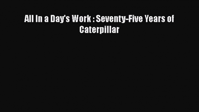 Download All In a Day's Work : Seventy-Five Years of Caterpillar Ebook Free