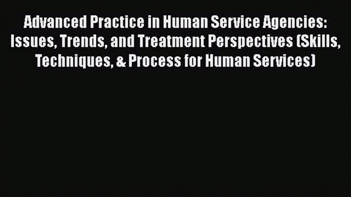 Read Advanced Practice in Human Service Agencies: Issues Trends and Treatment Perspectives