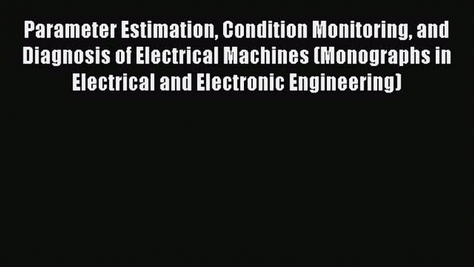 Read Parameter Estimation Condition Monitoring and Diagnosis of Electrical Machines (Monographs