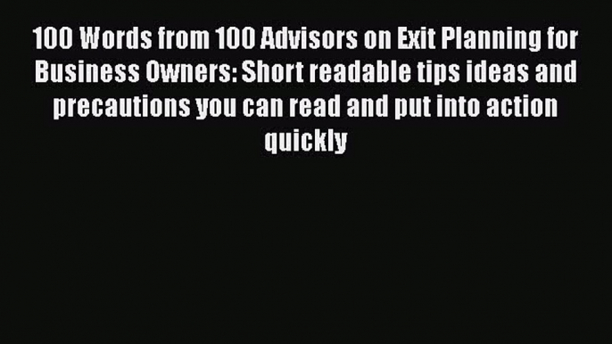 Read 100 Words from 100 Advisors on Exit Planning for Business Owners: Short readable tips