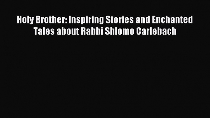 Read Holy Brother: Inspiring Stories and Enchanted Tales about Rabbi Shlomo Carlebach Ebook