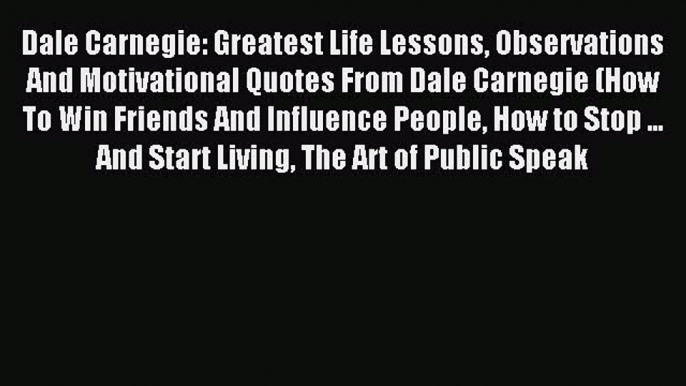 Read Dale Carnegie: Greatest Life Lessons Observations And Motivational Quotes From Dale Carnegie