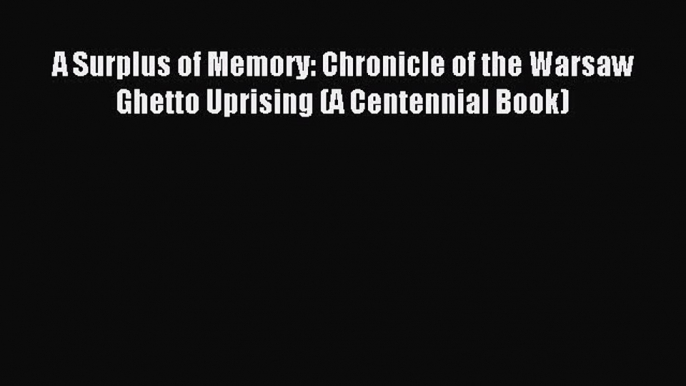 Read A Surplus of Memory: Chronicle of the Warsaw Ghetto Uprising (A Centennial Book) Ebook