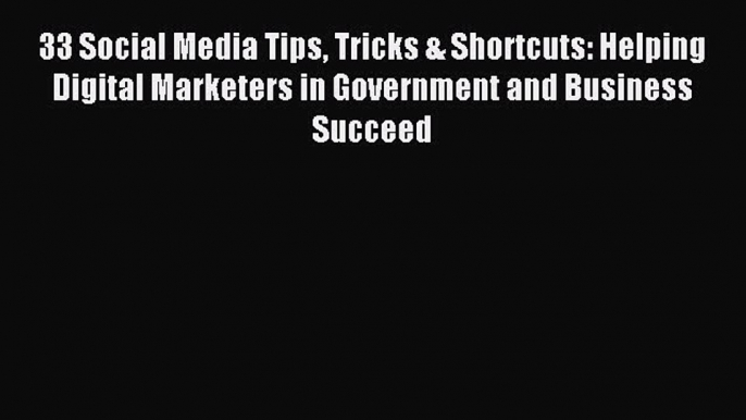 Read 33 Social Media Tips Tricks & Shortcuts: Helping Digital Marketers in Government and Business