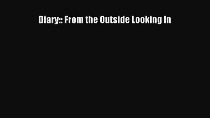 Read Diary:: From the Outside Looking In Ebook Free
