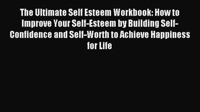 Read The Ultimate Self Esteem Workbook: How to Improve Your Self-Esteem by Building Self-Confidence