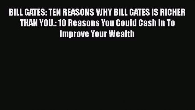 Read BILL GATES: TEN REASONS WHY BILL GATES IS RICHER THAN YOU.: 10 Reasons You Could Cash