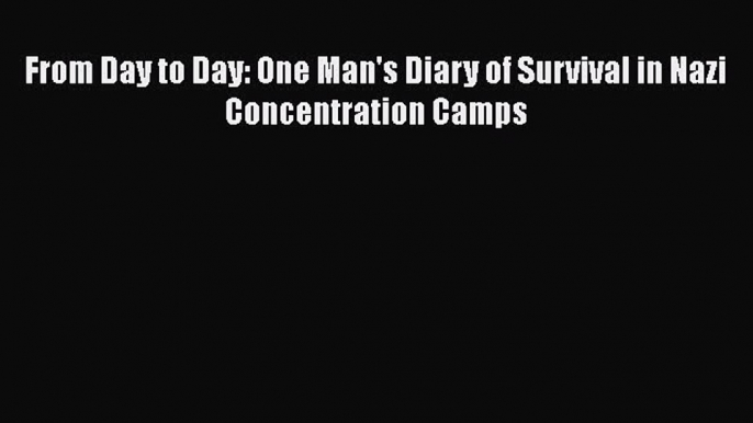 Read From Day to Day: One Man's Diary of Survival in Nazi Concentration Camps Ebook Free