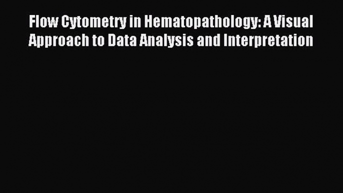 Read Flow Cytometry in Hematopathology: A Visual Approach to Data Analysis and Interpretation