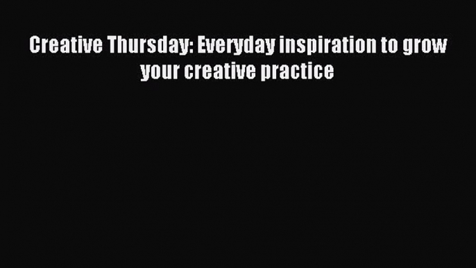 Download Creative Thursday: Everyday inspiration to grow your creative practice Ebook Online