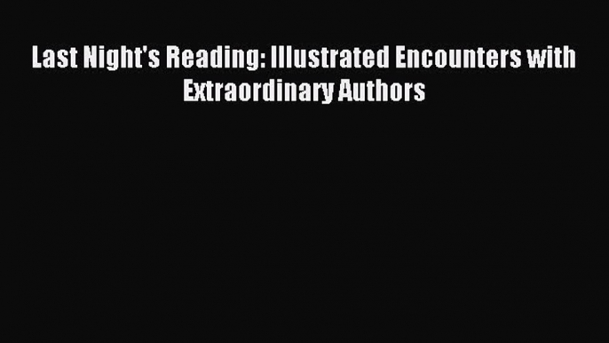 Read Last Night's Reading: Illustrated Encounters with Extraordinary Authors Ebook Free