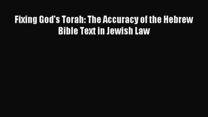 Read Fixing God's Torah: The Accuracy of the Hebrew Bible Text in Jewish Law PDF Online