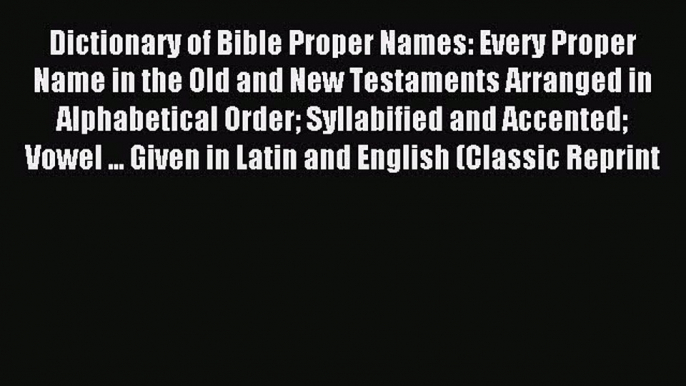 Read Dictionary of Bible Proper Names: Every Proper Name in the Old and New Testaments Arranged