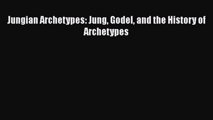 [PDF] Jungian Archetypes: Jung Godel and the History of Archetypes [Read] Online