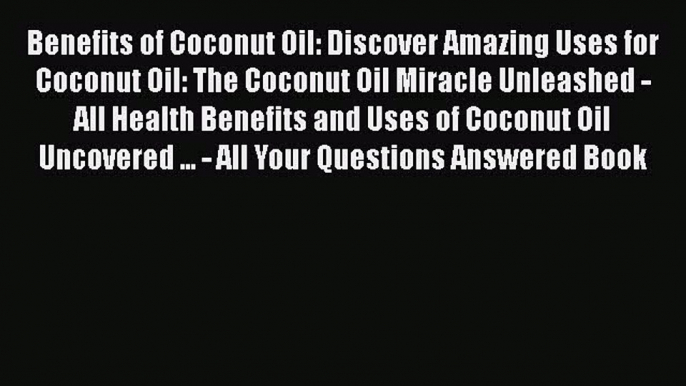 Read Benefits of Coconut Oil: Discover Amazing Uses for Coconut Oil: The Coconut Oil Miracle