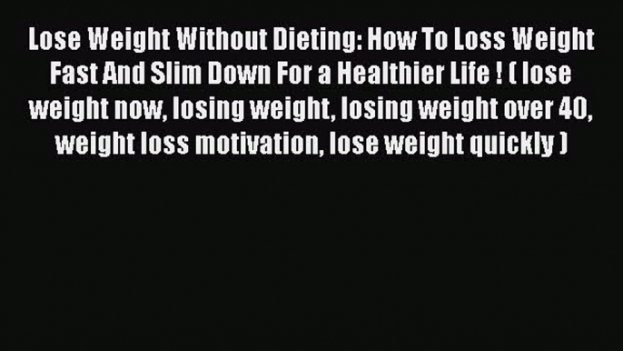 Read Lose Weight Without Dieting: How To Loss Weight Fast And Slim Down For a Healthier Life