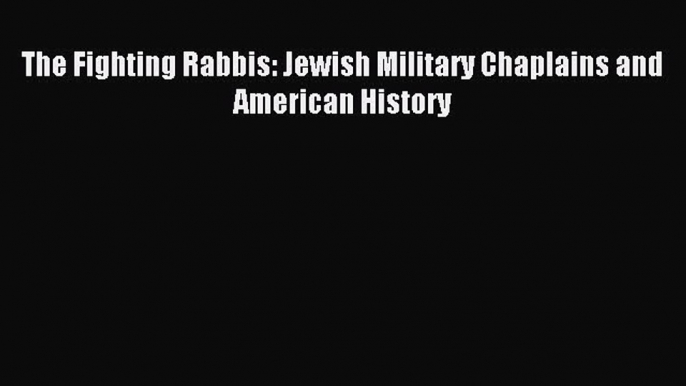 Download The Fighting Rabbis: Jewish Military Chaplains and American History PDF Online