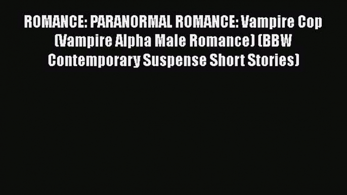 [PDF] ROMANCE: PARANORMAL ROMANCE: Vampire Cop (Vampire Alpha Male Romance) (BBW Contemporary