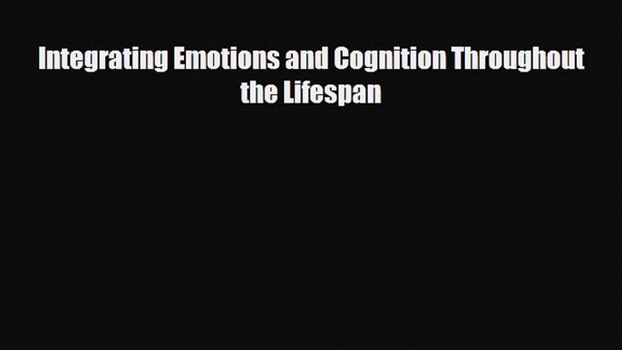 Download Integrating Emotions and Cognition Throughout the Lifespan [Download] Full Ebook