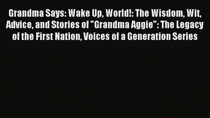 Read Grandma Says: Wake Up World!: The Wisdom Wit Advice and Stories of Grandma Aggie: The