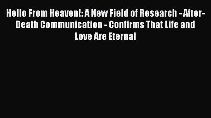 Read Hello From Heaven!: A New Field of Research - After-Death Communication - Confirms That