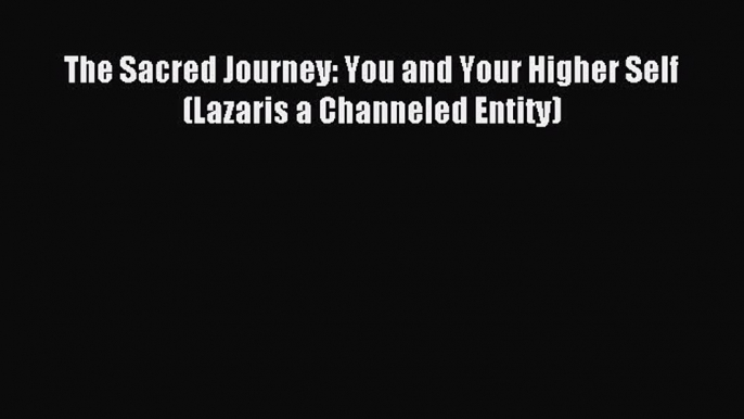 Download The Sacred Journey: You and Your Higher Self (Lazaris a Channeled Entity) Ebook Free