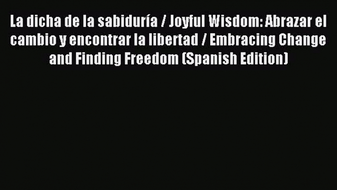 Download La dicha de la sabiduría / Joyful Wisdom: Abrazar el cambio y encontrar la libertad