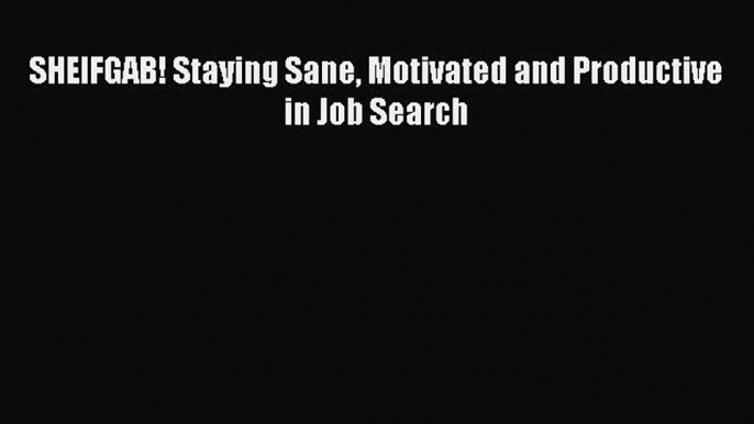 [PDF] SHEIFGAB! Staying Sane Motivated and Productive in Job Search [Read] Full Ebook