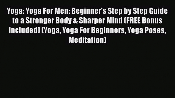 Download Yoga: Yoga For Men: Beginner's Step by Step Guide to a Stronger Body & Sharper Mind