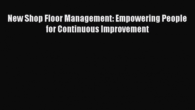 Read New Shop Floor Management: Empowering People for Continuous Improvement Ebook Free