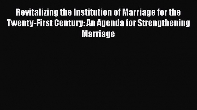 PDF Revitalizing the Institution of Marriage for the Twenty-First Century: An Agenda for Strengthening