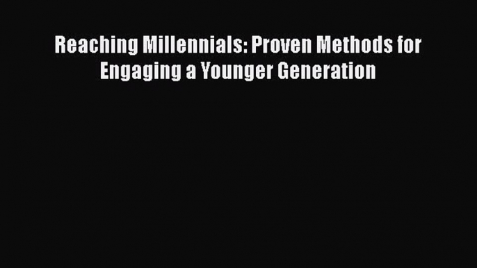 PDF Reaching Millennials: Proven Methods for Engaging a Younger Generation Free Books