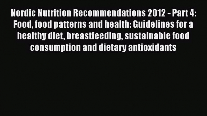 Download Nordic Nutrition Recommendations 2012 - Part 4: Food food patterns and health: Guidelines