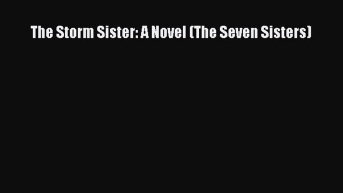 Download The Storm Sister: A Novel (The Seven Sisters) Free Books