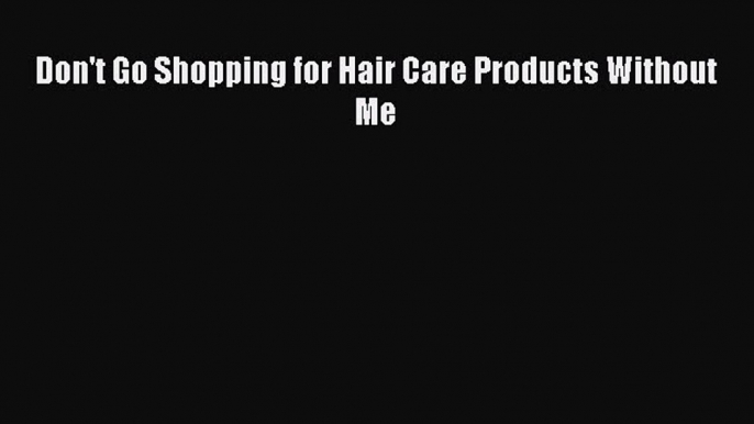 Read Don't Go Shopping for Hair Care Products Without Me Ebook Online