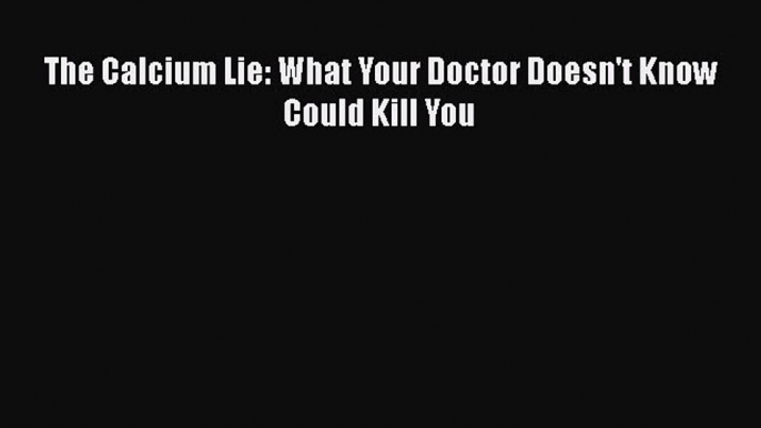 Download The Calcium Lie: What Your Doctor Doesn't Know Could Kill You PDF Free