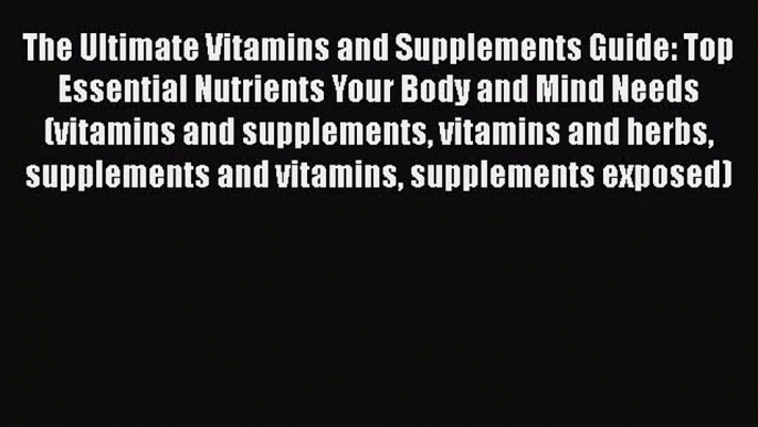 Read The Ultimate Vitamins and Supplements Guide: Top Essential Nutrients Your Body and Mind