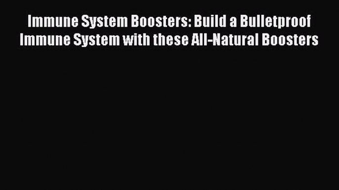 Read Immune System Boosters: Build a Bulletproof Immune System with these All-Natural Boosters