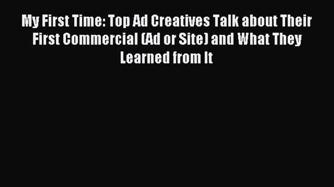 Read My First Time: Top Ad Creatives Talk about Their First Commercial (Ad or Site) and What