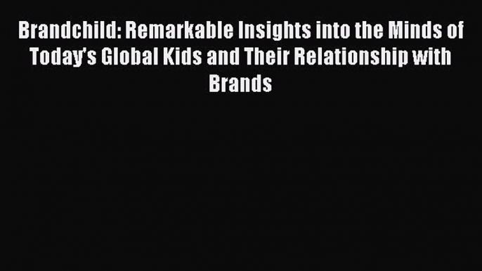 Read Brandchild: Remarkable Insights into the Minds of Today's Global Kids and Their Relationship