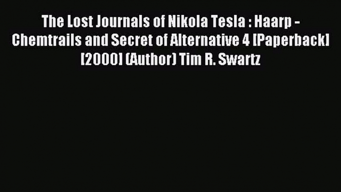 Read The Lost Journals of Nikola Tesla : Haarp - Chemtrails and Secret of Alternative 4 [Paperback]