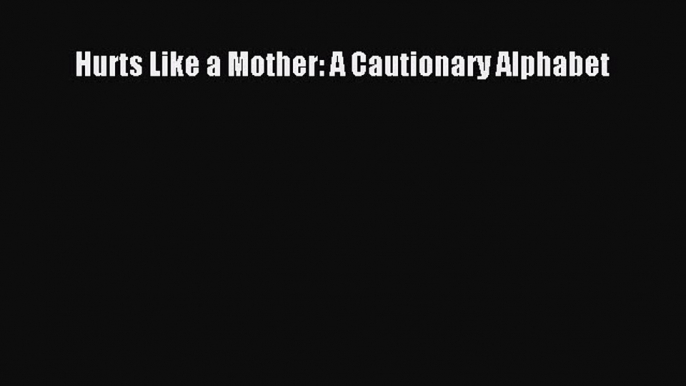 Download Hurts Like a Mother: A Cautionary Alphabet PDF Book Free