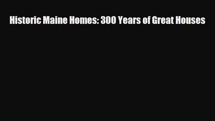 [Download] Historic Maine Homes: 300 Years of Great Houses [Download] Full Ebook